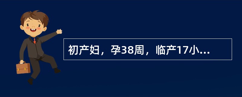 初产妇，孕38周，临产17小时，宫缩间隔6～8分钟，持续25秒，宫高34cm，胎心155次/分，宫口开大6cm，先露0，胎头矢状缝在右斜径上，大囟门在11点处，骶骨平直，坐骨棘不突。提示：产妇宫口开全