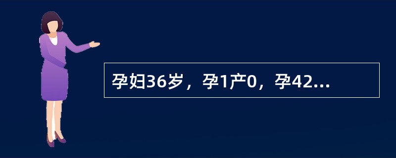 孕妇36岁，孕1产0，孕42周，并发慢性高血压。超声检查胎儿双顶径8.9cm，股骨长7.0cm，羊水指数8cm，胎盘分级Ⅲ级。胎心监护NST"+"，胎心基线120～130次/分，胎