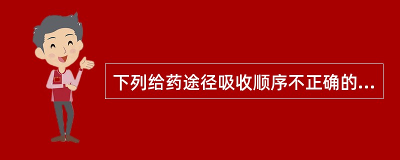 下列给药途径吸收顺序不正确的是()