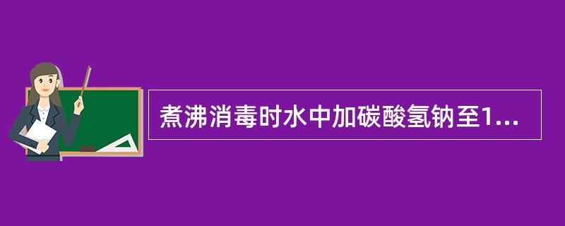 煮沸消毒时水中加碳酸氢钠至1%～2%浓度可()