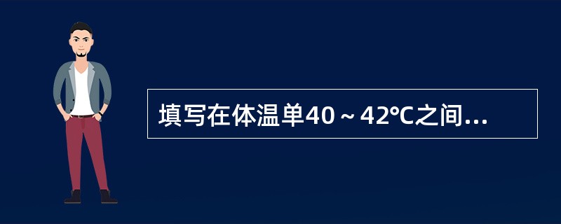 填写在体温单40～42℃之间的内容是()