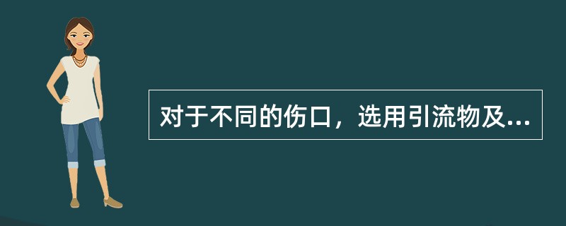 对于不同的伤口，选用引流物及药物恰当的是