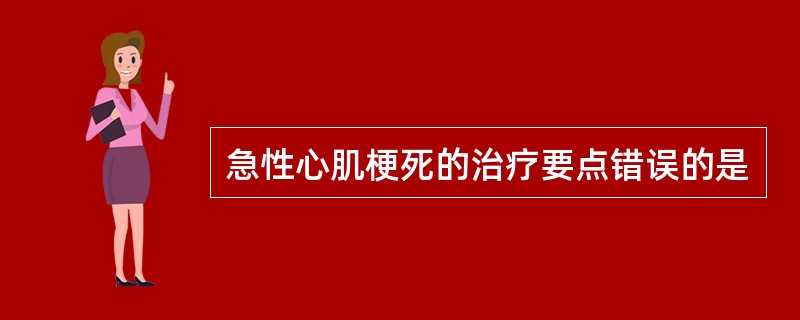 急性心肌梗死的治疗要点错误的是