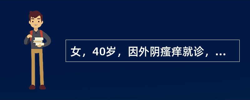 女，40岁，因外阴瘙痒就诊，妇科检查：外阴皮肤变白、变薄、失去弹性，阴蒂萎缩，阴道畅，无异常分泌物，宫颈柱状，光滑，子宫前位，常大，双附件（-）。外阴活检病理检查提示：表皮层过度角化，表皮萎缩变薄，伴