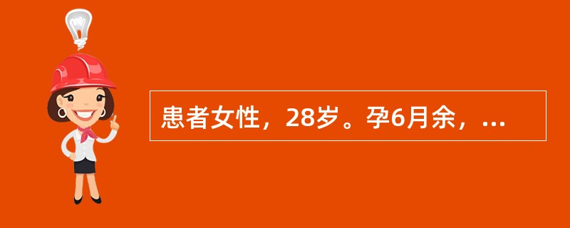 患者女性，28岁。孕6月余，今日晨起突发畏寒、发热，体温39℃，伴疲乏无力、恶心呕吐、下腹部不适，排尿时有烧灼感，门诊查血常规示白细胞计数和中性粒细胞计数均增高，尿常规见白细胞管型。查体有肾区叩击痛(