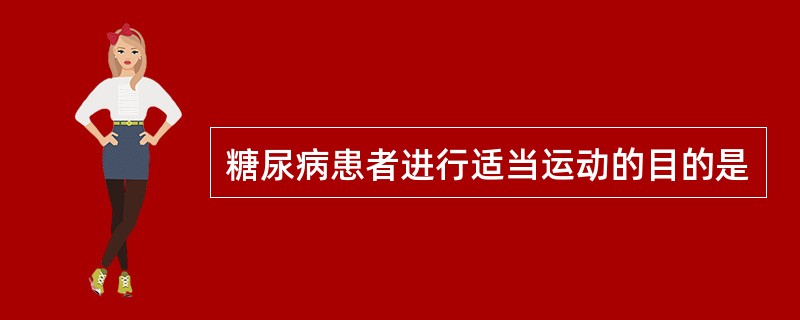 糖尿病患者进行适当运动的目的是