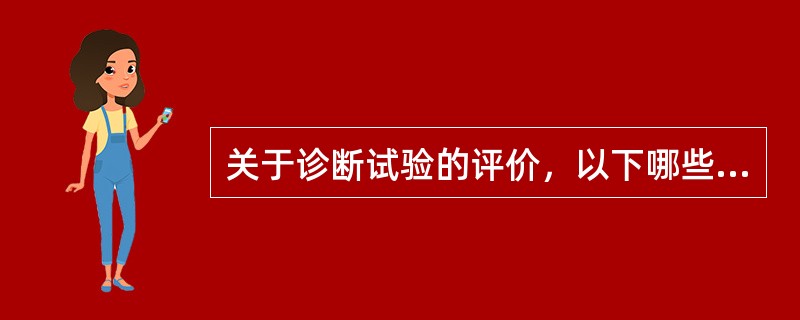 关于诊断试验的评价，以下哪些说法不正确()