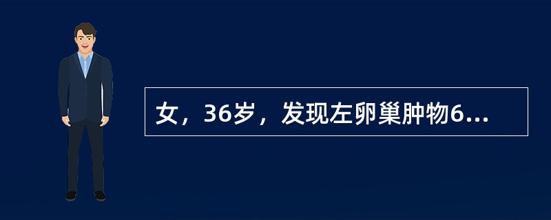 女，36岁，发现左卵巢肿物6年，近半年肿物增长快，伴尿频。妇科检查：子宫正常大小，子宫左侧可及10cm×8cm×7cm肿物，囊实性，活动稍差。B超提示肿物多房，可见实性区，中等量腹水，血CA12520