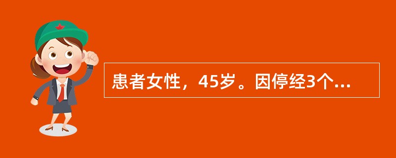 患者女性，45岁。因停经3个月，阴道中量流血半月来就诊。既往月经正常，末次月经3月前，停经45天时出现较重的恶心．呕吐．不能进食。半月前出现阴道流血，量较少，近1周来较前增多。生育史0-0-1-0。家