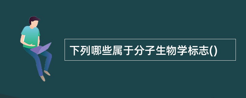 下列哪些属于分子生物学标志()