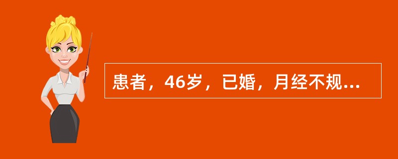 患者，46岁，已婚，月经不规则一年，经期7-10天，末次月经为9月30日，12月l日开始阴道大量流血至今已有3天，贫血貌。妇科检查：外阴已婚己产式，阴道：少量血性分泌物，从宫颈口外溢，宫口闭，宫体中位