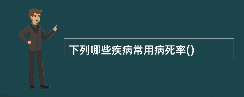 下列哪些疾病常用病死率()