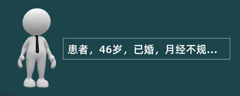 患者，46岁，已婚，月经不规则一年，经期7-10天，末次月经为9月30日，12月l日开始阴道大量流血至今已有3天，贫血貌。妇科检查：外阴已婚己产式，阴道：少量血性分泌物，从宫颈口外溢，宫口闭，宫体中位