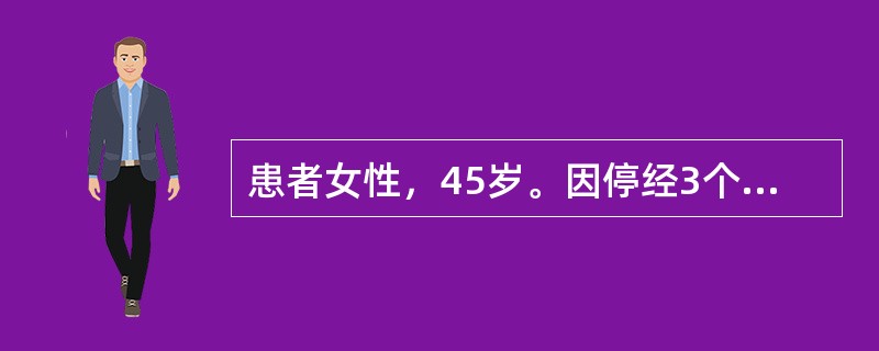 患者女性，45岁。因停经3个月，阴道中量流血半月来就诊。既往月经正常，末次月经3月前，停经45天时出现较重的恶心．呕吐．不能进食。半月前出现阴道流血，量较少，近1周来较前增多。生育史0-0-1-0。家