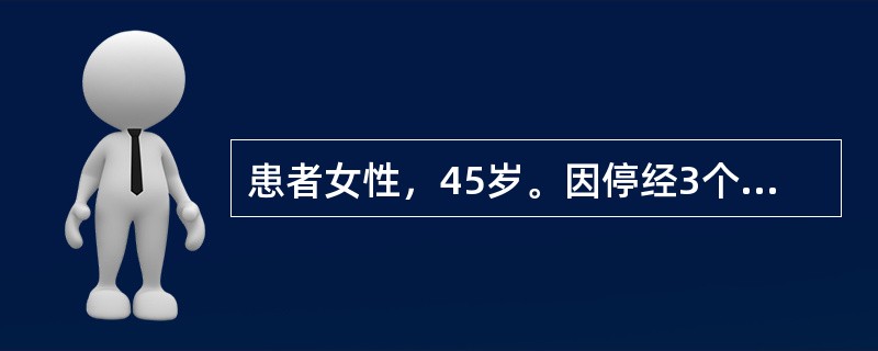 患者女性，45岁。因停经3个月，阴道中量流血半月来就诊。既往月经正常，末次月经3月前，停经45天时出现较重的恶心．呕吐．不能进食。半月前出现阴道流血，量较少，近1周来较前增多。生育史0-0-1-0。家