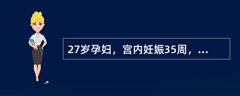 27岁孕妇，宫内妊娠35周，因头昏、头痛3天就诊。查血压160/110mmHg，水肿(++)，宫高35cm，腹围90cm，LOA，胎心音140次／分，无宫缩，尿蛋白定性(+++)，定量75g/24小时