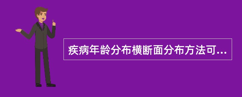 疾病年龄分布横断面分布方法可以说明()