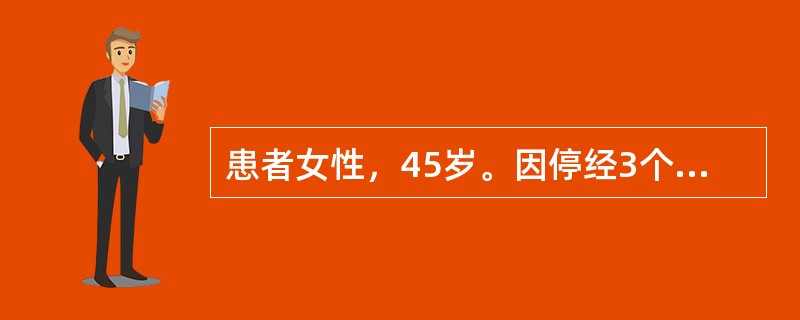 患者女性，45岁。因停经3个月，阴道中量流血半月来就诊。既往月经正常，末次月经3月前，停经45天时出现较重的恶心．呕吐．不能进食。半月前出现阴道流血，量较少，近1周来较前增多。生育史0-0-1-0。家