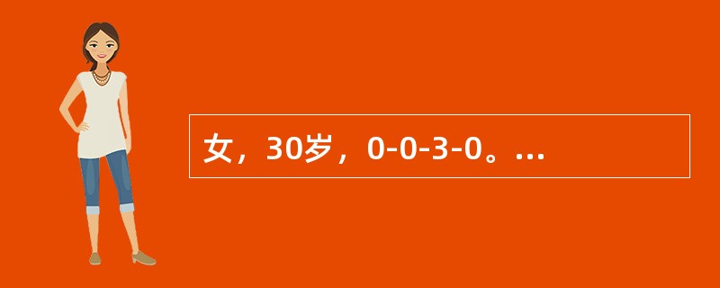 女，30岁，0-0-3-0。有3次连续自然流产史，每次自然流产均发生在妊娠18～20周。目前停经4个月，阴道少量流血伴腹痛2天。妇科检查：阴道少量积血，宫颈口松，容1指，宫体如孕4月大小。诊断为