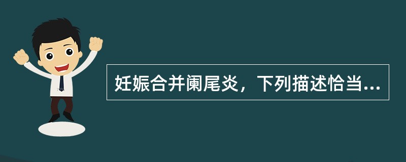 妊娠合并阑尾炎，下列描述恰当的是