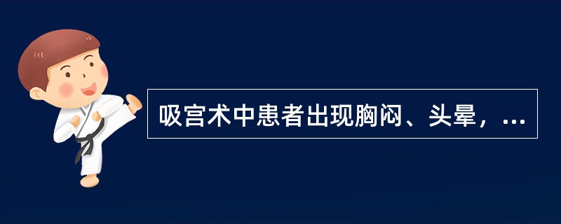 吸宫术中患者出现胸闷、头晕，血压70/50mmHg，脉搏56次／分。应考虑为