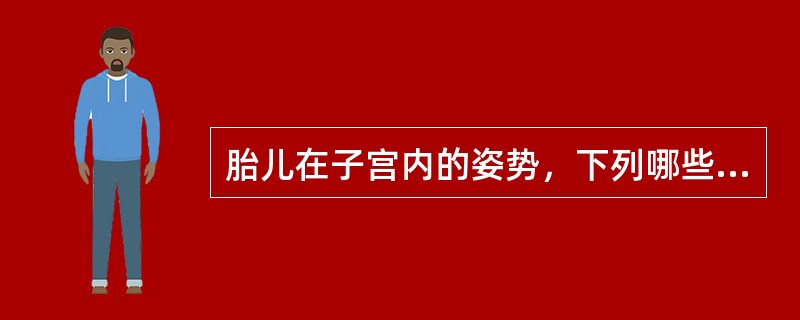 胎儿在子宫内的姿势，下列哪些是恰当的