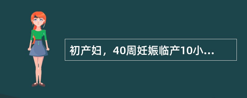 初产妇，40周妊娠临产10小时，已破膜7小时，宫缩规律，30"/4'～5'，胎心150次/分，羊水Ⅰ度污染。阴道检查：宫口开大5cm，S=0，矢状缝在右斜径上，小囟门在7