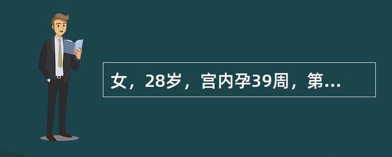 女，28岁，宫内孕39周，第一胎，见红并阵发性腹痛10小时，于上午8时入院。查：宫高35cm，腹围92cm，右枕前，胎心140次／分，宫缩30秒/4~5分，强度中等，肛查宫口开大1cm，S-1。提示：