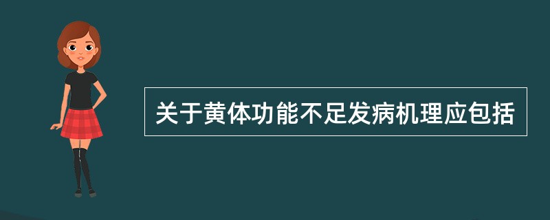 关于黄体功能不足发病机理应包括