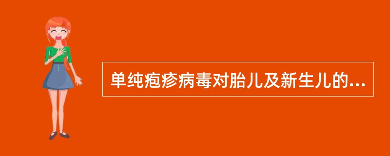 单纯疱疹病毒对胎儿及新生儿的影响下列哪项正确