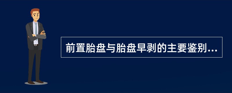 前置胎盘与胎盘早剥的主要鉴别点包括