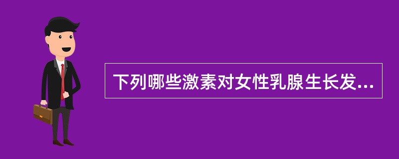 下列哪些激素对女性乳腺生长发育和泌乳直接有关