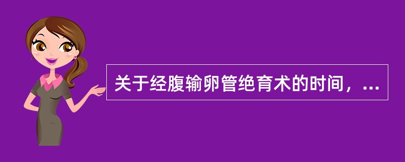 关于经腹输卵管绝育术的时间，下列叙述正确的是