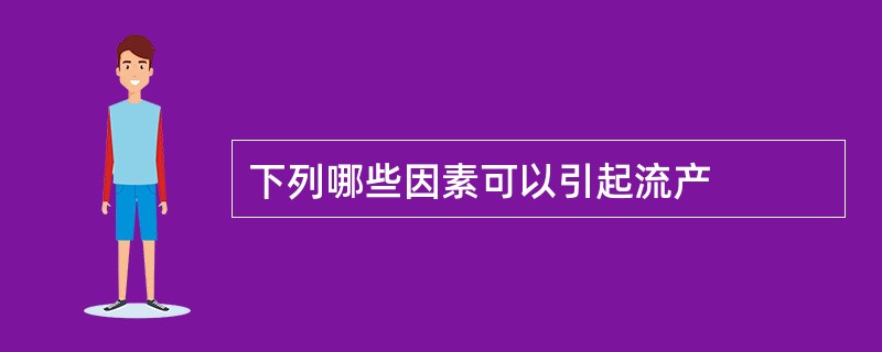下列哪些因素可以引起流产