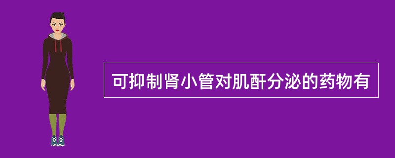 可抑制肾小管对肌酐分泌的药物有