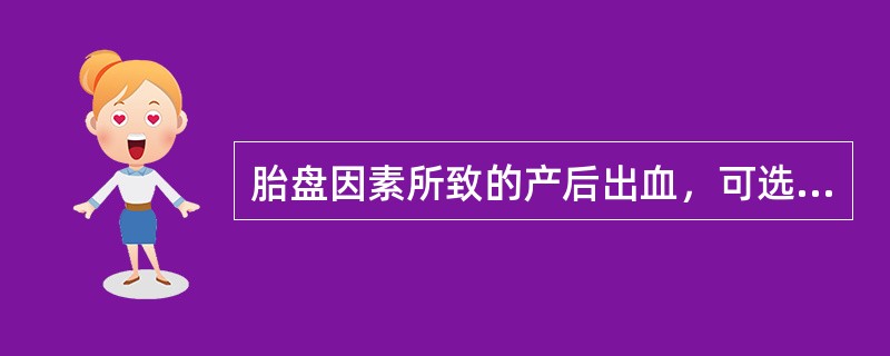 胎盘因素所致的产后出血，可选用处理方法是