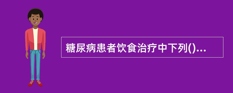 糖尿病患者饮食治疗中下列()叙述正确。