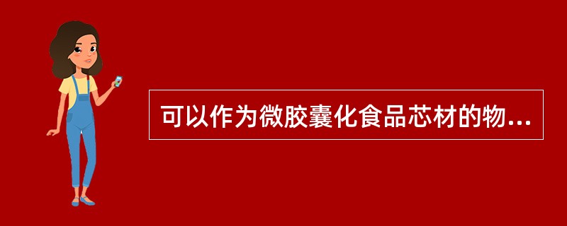 可以作为微胶囊化食品芯材的物质有（）