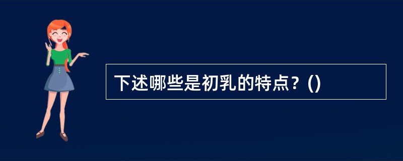 下述哪些是初乳的特点？()