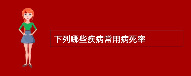 下列哪些疾病常用病死率