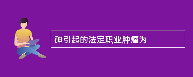 砷引起的法定职业肿瘤为