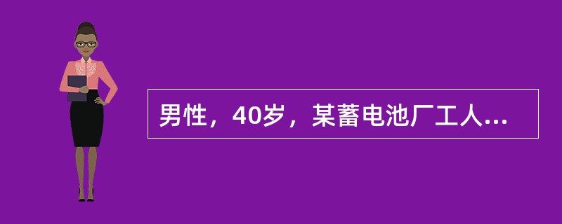 男性，40岁，某蓄电池厂工人，因持续性腹绞痛，阵发性加剧而入院。患者自诉近5年来经常有腹绞痛发作，部位多在脐周，发作时尚能坚持工作。但近1年来，腹痛发作频繁，发作时大汗淋漓，面色苍白，在地上打滚，并伴