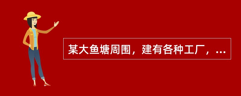 某大鱼塘周围，建有各种工厂，最近居民常反映食用该鱼塘的鱼有煤油味分析上述现象应认为可能是由于