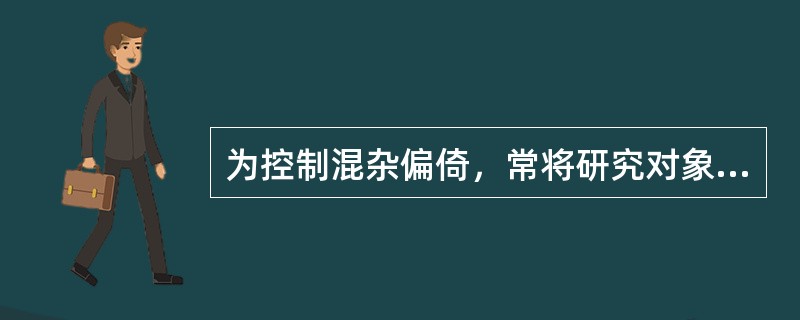 为控制混杂偏倚，常将研究对象以同等的概率分配到各处理组中，这种随机化方法常用于以下哪些(种)研究