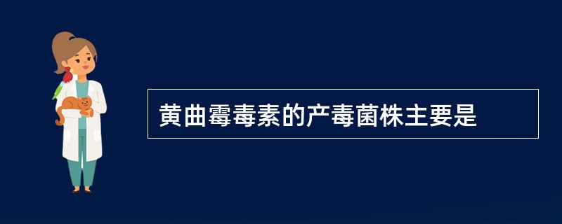 黄曲霉毒素的产毒菌株主要是