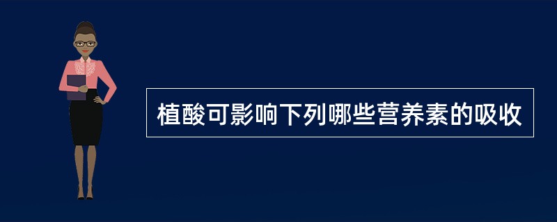 植酸可影响下列哪些营养素的吸收