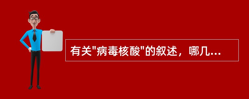 有关"病毒核酸"的叙述，哪几项是错误的：