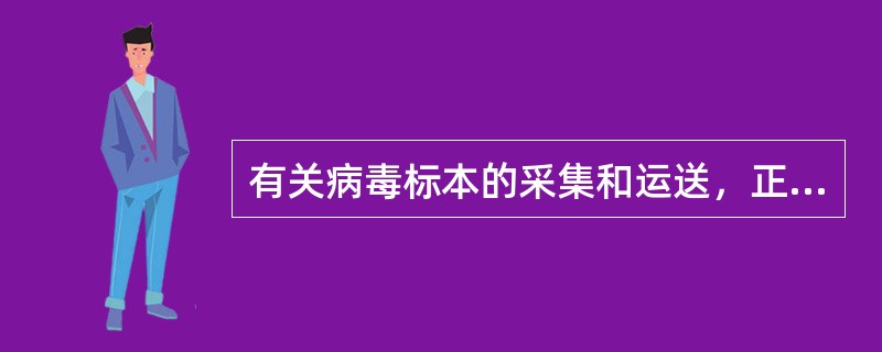 有关病毒标本的采集和运送，正确的方法是