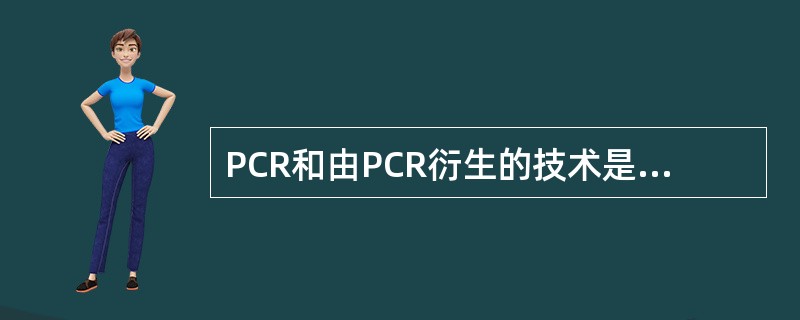 PCR和由PCR衍生的技术是发展最好、应用最广泛的核酸扩增技术。会在PCR扩增过程中抑制RNA和DNA聚合酶活性的抗凝剂是