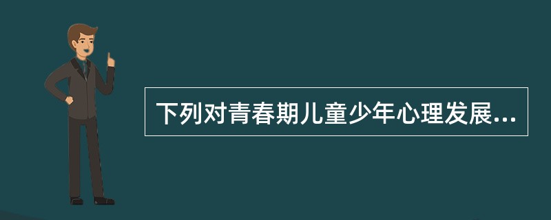 下列对青春期儿童少年心理发展特点的描述，正确的是